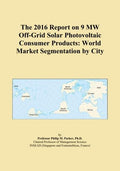 The 2016 Report on 9 MW Off-Grid Solar Photovoltaic Consumer Products: World Market Segmentation by City