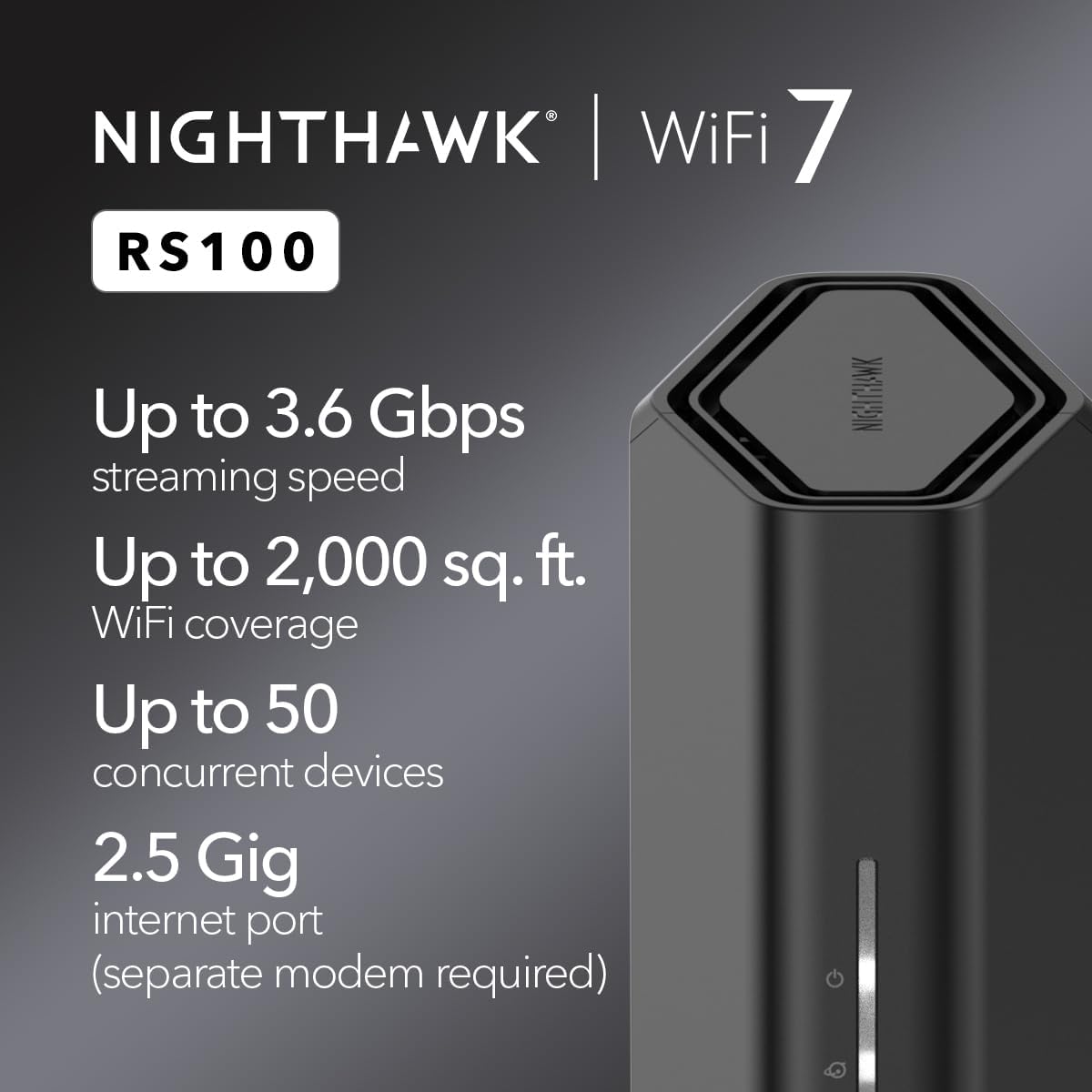 NETGEAR Nighthawk Dual-Band WiFi 7 Router (RS100) – Router Only, BE3600 Wireless Speed (up to 3.6 Gbps) - Covers up to 2,000 sq. ft., 50 Devices – 2.5 Gig Internet Port - Free Expert Help