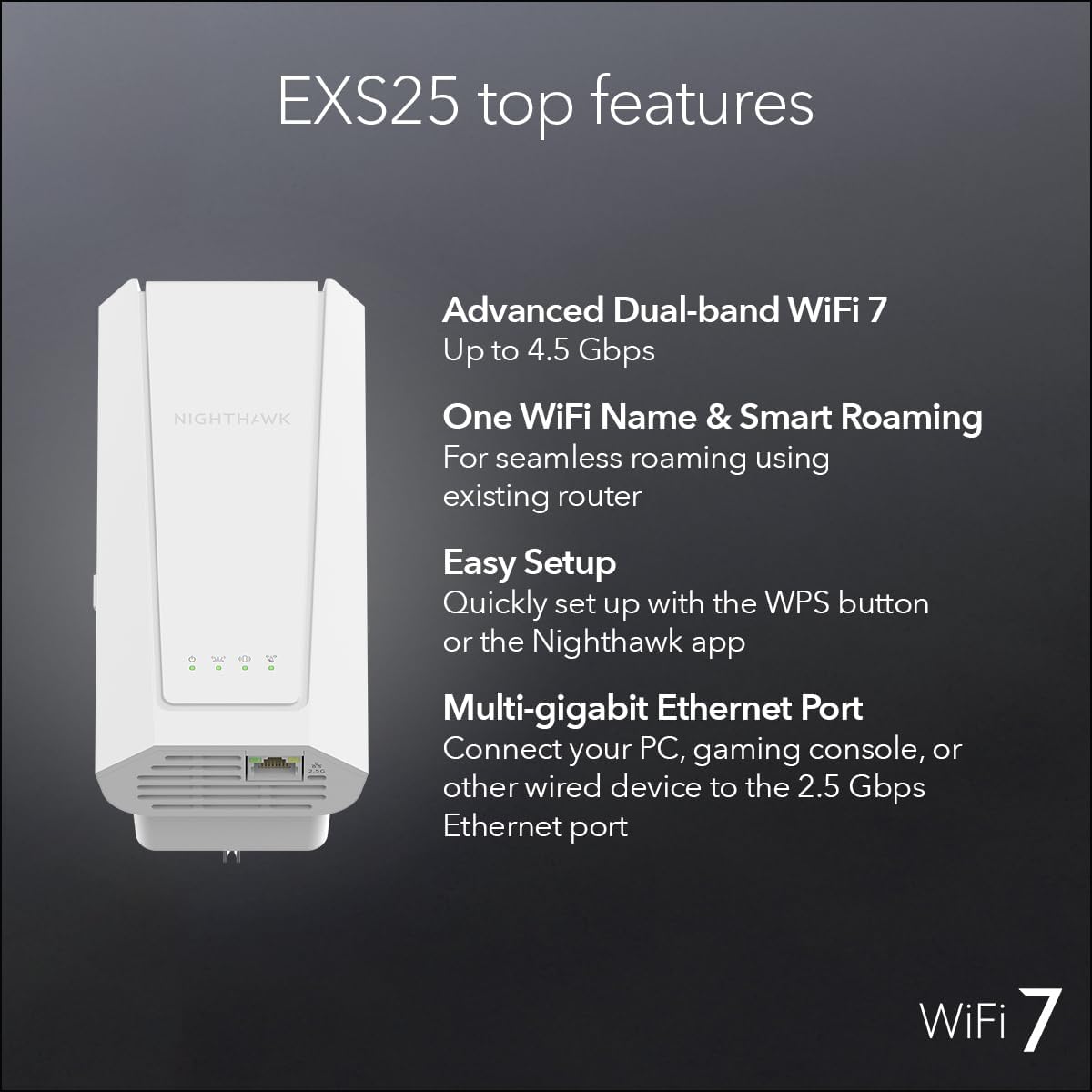 NETGEAR WiFi 7 Range Extender (EXS25) – BE4500 Dual-Band Wireless Signal Booster & Repeater (up to 5 Gbps Speed) - Add up to 1,500 sq. ft., 45 Devices - WPA3 Security, Smart Roaming